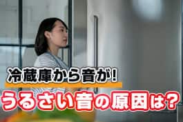 冷蔵庫がうるさいと感じたら？確認したいポイントと対処法を解説