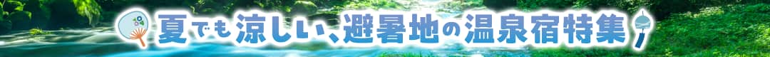 夏でも涼しい、避暑地の温泉宿特集
