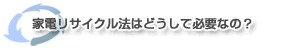 家電リサイクル法はどうして必要なの?